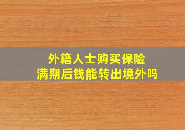 外籍人士购买保险 满期后钱能转出境外吗